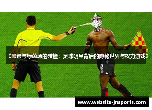 《黑帮与绿茵场的碰撞：足球明星背后的隐秘世界与权力游戏》