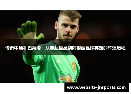 传奇中场扎巴莱塔：从英超巨星到阿根廷足球英雄的辉煌历程