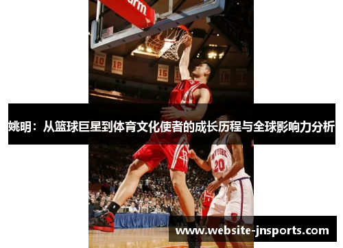 姚明：从篮球巨星到体育文化使者的成长历程与全球影响力分析