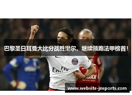 巴黎圣日耳曼大比分战胜里尔，继续领跑法甲榜首！