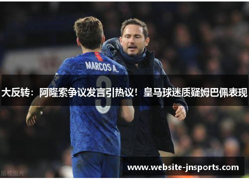 大反转：阿隆索争议发言引热议！皇马球迷质疑姆巴佩表现