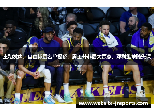 主动发声，自由球员名单揭晓，勇士并非最大赢家，邓利维策略失误