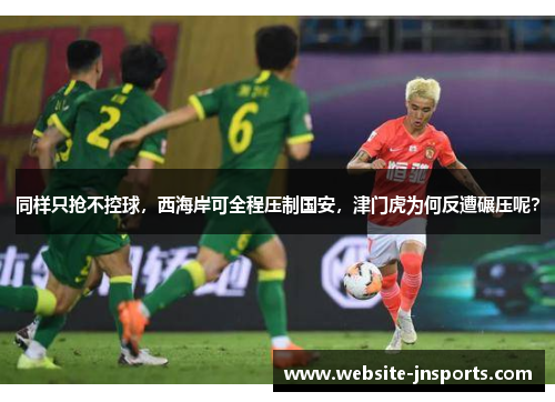 同样只抢不控球，西海岸可全程压制国安，津门虎为何反遭碾压呢？