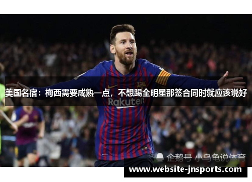 美国名宿：梅西需要成熟一点，不想踢全明星那签合同时就应该说好