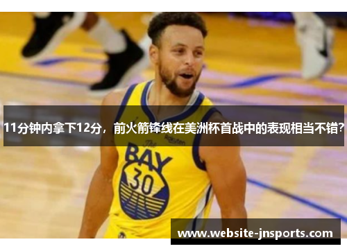 11分钟内拿下12分，前火箭锋线在美洲杯首战中的表现相当不错？