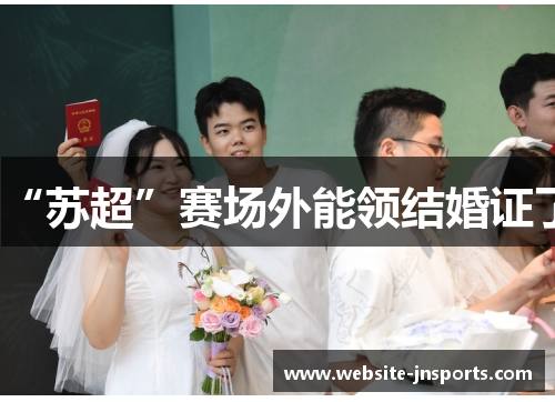 “苏超”赛场外能领结婚证了