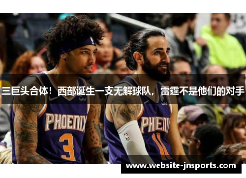 三巨头合体！西部诞生一支无解球队，雷霆不是他们的对手